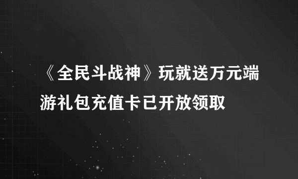 《全民斗战神》玩就送万元端游礼包充值卡已开放领取