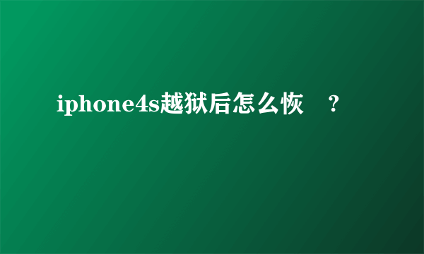 iphone4s越狱后怎么恢復?