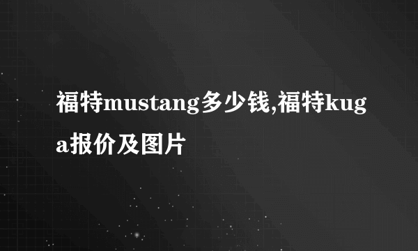 福特mustang多少钱,福特kuga报价及图片