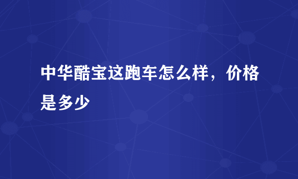 中华酷宝这跑车怎么样，价格是多少