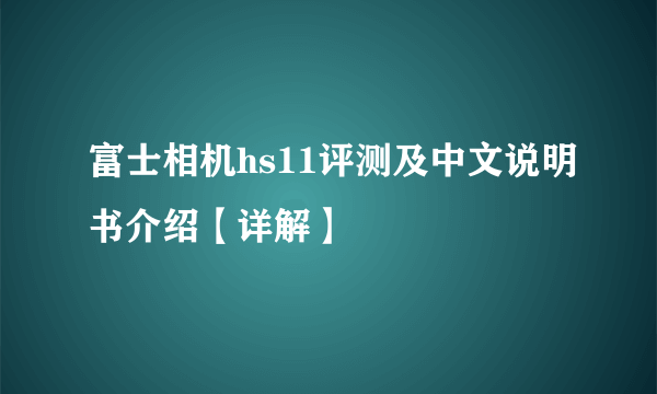 富士相机hs11评测及中文说明书介绍【详解】