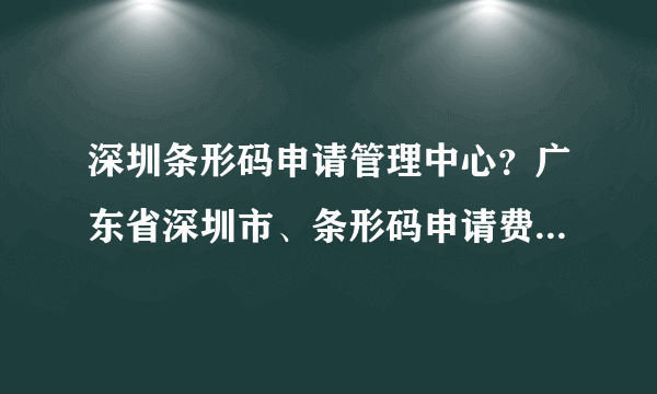 深圳条形码申请管理中心？广东省深圳市、条形码申请费用流程是怎样的？