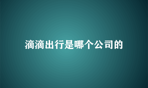 滴滴出行是哪个公司的