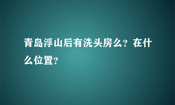 青岛浮山后有洗头房么？在什么位置？