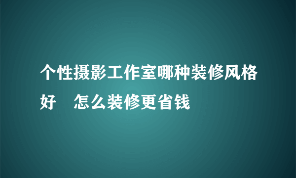 个性摄影工作室哪种装修风格好　怎么装修更省钱