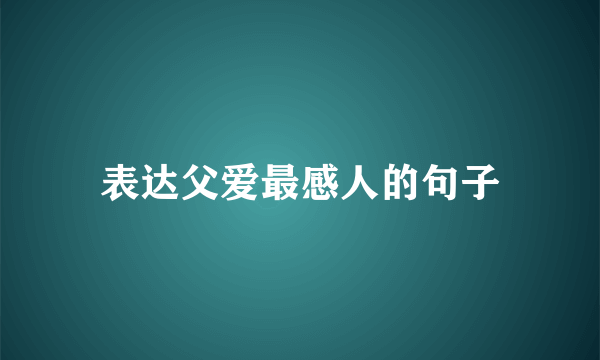 表达父爱最感人的句子