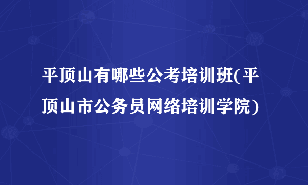 平顶山有哪些公考培训班(平顶山市公务员网络培训学院)