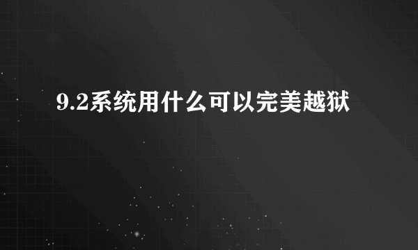 9.2系统用什么可以完美越狱