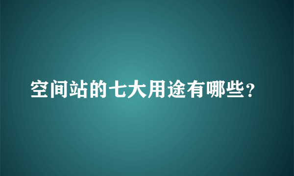 空间站的七大用途有哪些？