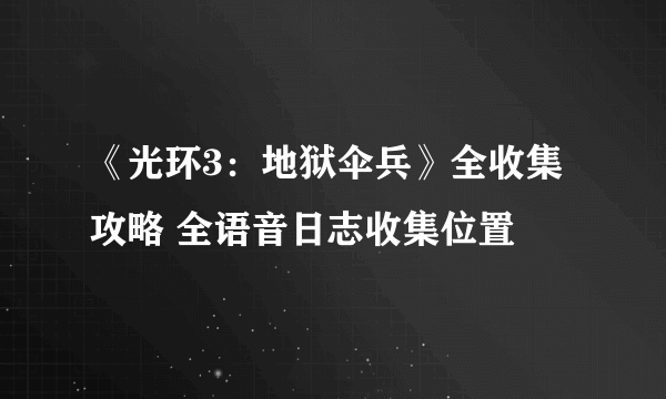 《光环3：地狱伞兵》全收集攻略 全语音日志收集位置