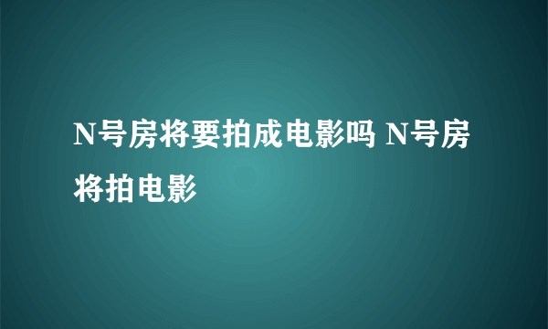 N号房将要拍成电影吗 N号房将拍电影