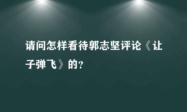 请问怎样看待郭志坚评论《让子弹飞》的？