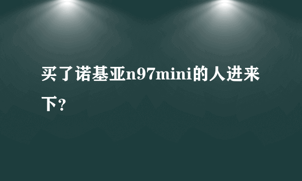 买了诺基亚n97mini的人进来下？