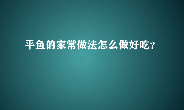 平鱼的家常做法怎么做好吃？