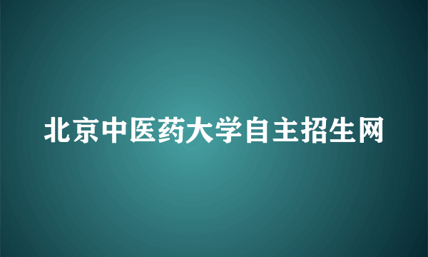 北京中医药大学自主招生网