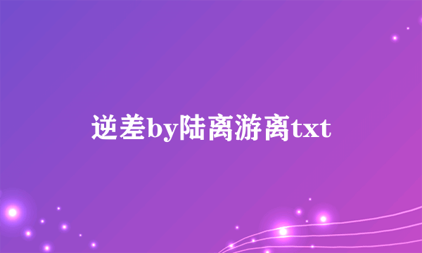 逆差by陆离游离txt