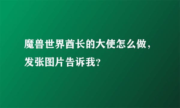 魔兽世界酋长的大使怎么做，发张图片告诉我？