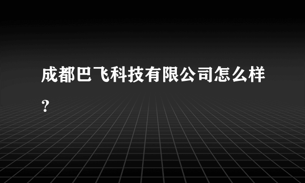 成都巴飞科技有限公司怎么样？