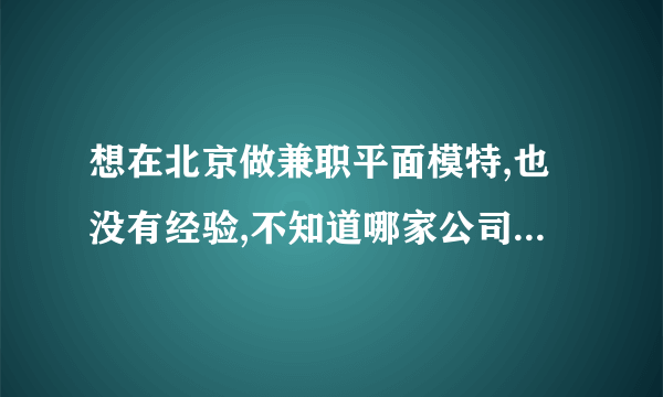 想在北京做兼职平面模特,也没有经验,不知道哪家公司比较正规