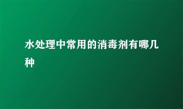 水处理中常用的消毒剂有哪几种