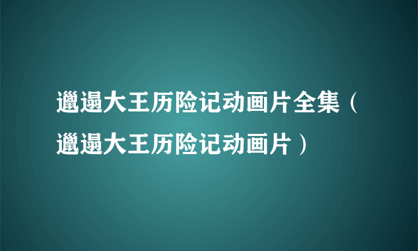 邋遢大王历险记动画片全集（邋遢大王历险记动画片）