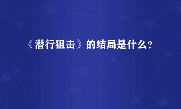 《潜行狙击》的结局是什么？