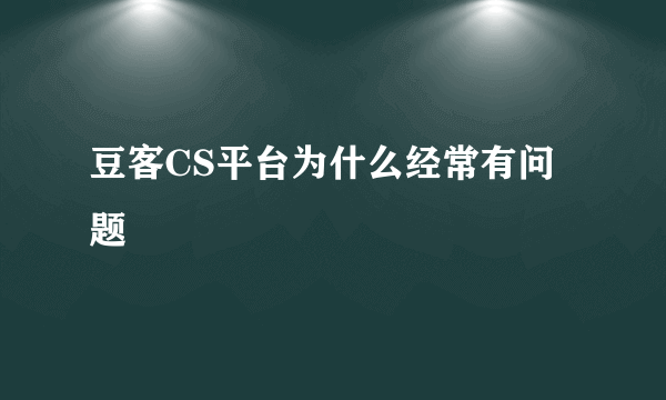 豆客CS平台为什么经常有问题