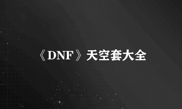 《DNF》天空套大全