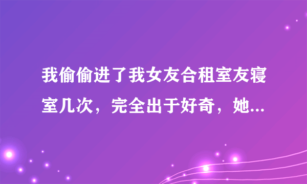 我偷偷进了我女友合租室友寝室几次，完全出于好奇，她房间有监控被查到，现在找我谈判，她说她可以报警，我想问下律师我这个有没有触碰刑法，该怎么处理