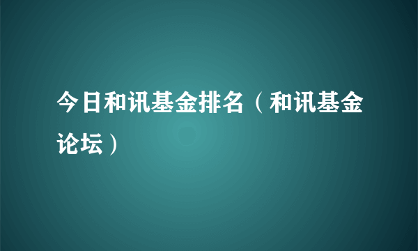 今日和讯基金排名（和讯基金论坛）