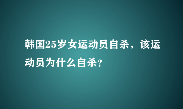 韩国25岁女运动员自杀，该运动员为什么自杀？