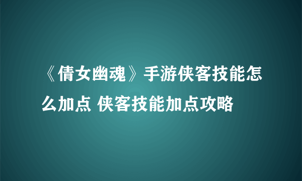 《倩女幽魂》手游侠客技能怎么加点 侠客技能加点攻略