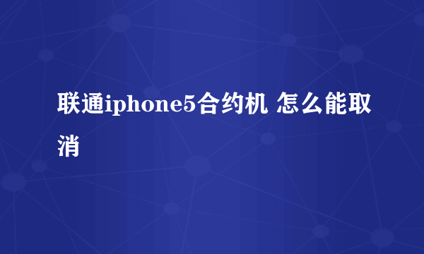 联通iphone5合约机 怎么能取消