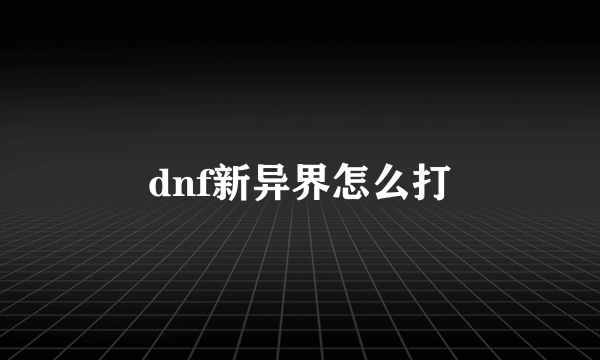 dnf新异界怎么打