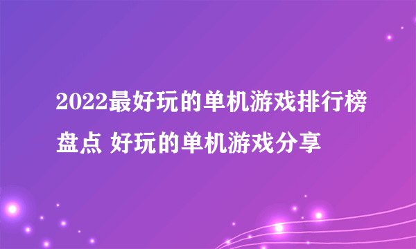 2022最好玩的单机游戏排行榜盘点 好玩的单机游戏分享