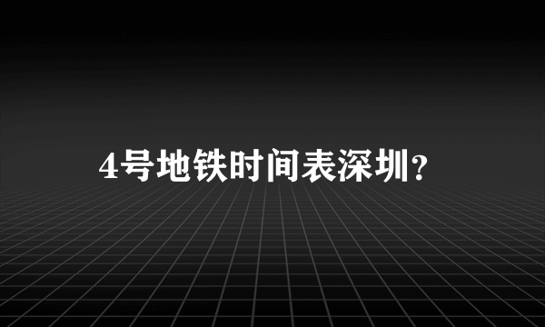 4号地铁时间表深圳？