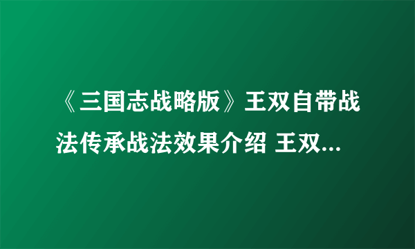 《三国志战略版》王双自带战法传承战法效果介绍 王双武将怎么玩