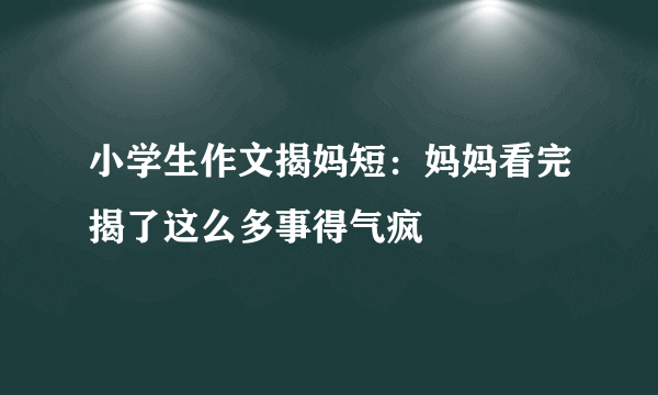 小学生作文揭妈短：妈妈看完揭了这么多事得气疯