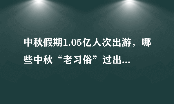 中秋假期1.05亿人次出游，哪些中秋“老习俗”过出了新花样？