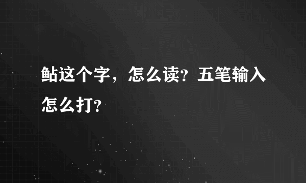 鲇这个字，怎么读？五笔输入怎么打？