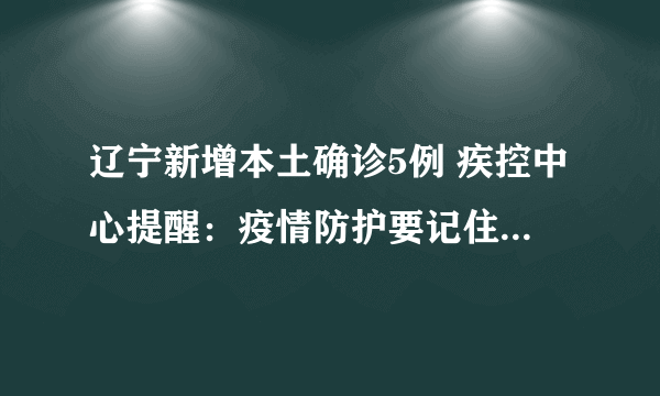 辽宁新增本土确诊5例 疾控中心提醒：疫情防护要记住这6个要点