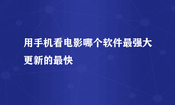 用手机看电影哪个软件最强大更新的最快