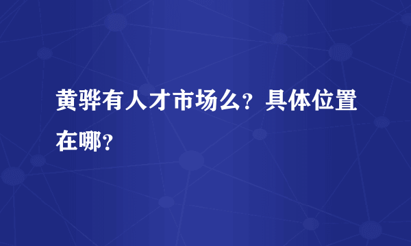 黄骅有人才市场么？具体位置在哪？