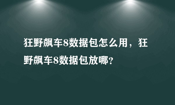 狂野飙车8数据包怎么用，狂野飙车8数据包放哪？