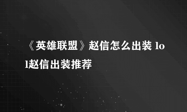 《英雄联盟》赵信怎么出装 lol赵信出装推荐