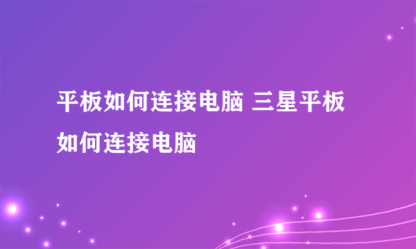 平板如何连接电脑 三星平板如何连接电脑