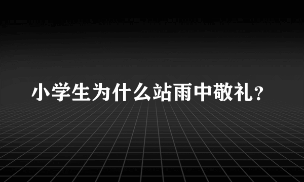 小学生为什么站雨中敬礼？