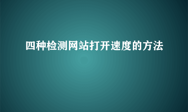 四种检测网站打开速度的方法