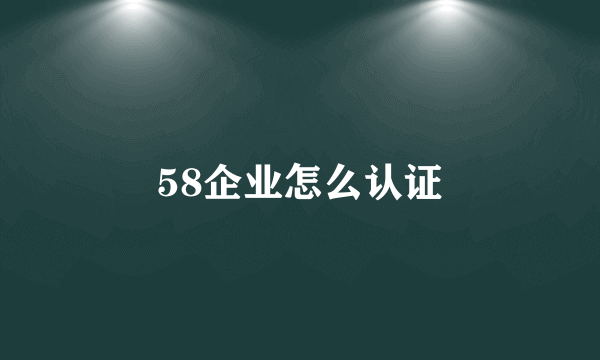 58企业怎么认证