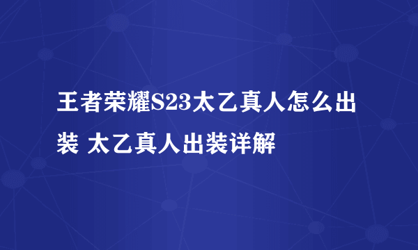 王者荣耀S23太乙真人怎么出装 太乙真人出装详解